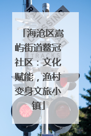 海沧区嵩屿街道鳌冠社区：文化赋能，渔村变身文旅小镇