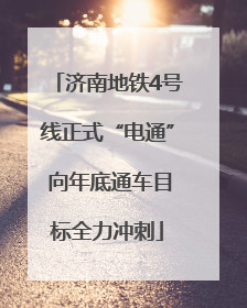 济南地铁4号线正式“电通” 向年底通车目标全力冲刺