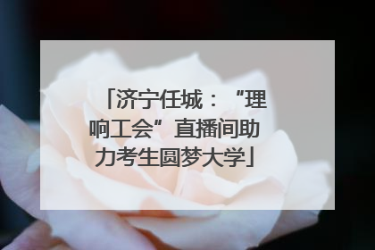 济宁任城：“理响工会”直播间助力考生圆梦大学