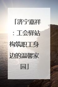 济宁嘉祥：工会驿站构筑职工身边的温馨家园