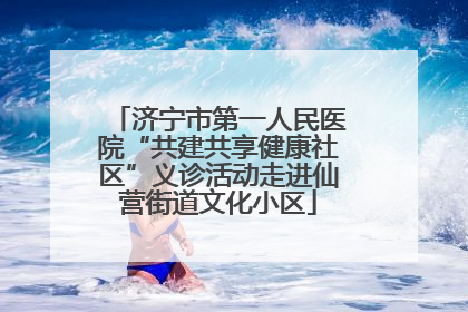 济宁市第一人民医院“共建共享健康社区”义诊活动走进仙营街道文化小区