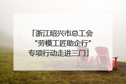 浙江绍兴市总工会“劳模工匠助企行”专项行动走进三门