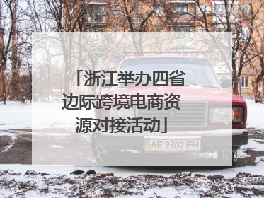 浙江举办四省边际跨境电商资源对接活动