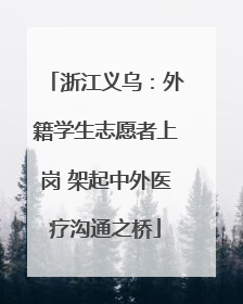 浙江义乌：外籍学生志愿者上岗 架起中外医疗沟通之桥
