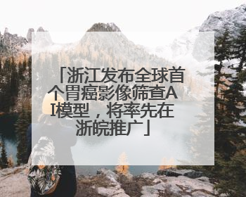 浙江发布全球首个胃癌影像筛查AI模型，将率先在浙皖推广