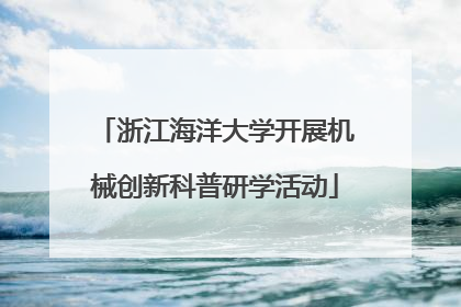 浙江海洋大学开展机械创新科普研学活动