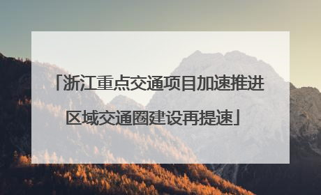 浙江重点交通项目加速推进 区域交通圈建设再提速