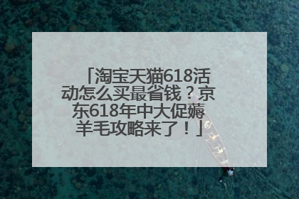 淘宝天猫618活动怎么买最省钱？京东618年中大促薅羊毛攻略来了！
