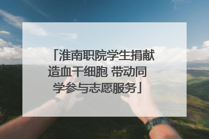 淮南职院学生捐献造血干细胞 带动同学参与志愿服务