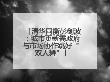 清华同衡彭剑波：城市更新需政府与市场协作跳好“双人舞”