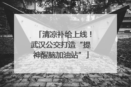 清凉补给上线！武汉公交打造“提神醒脑加油站”