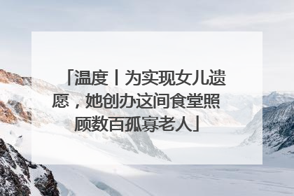 温度丨为实现女儿遗愿，她创办这间食堂照顾数百孤寡老人