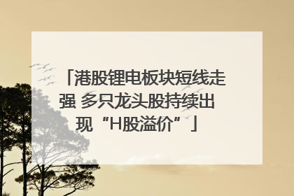 港股锂电板块短线走强 多只龙头股持续出现“H股溢价”
