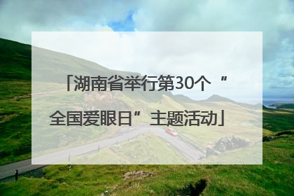 湖南省举行第30个“全国爱眼日”主题活动