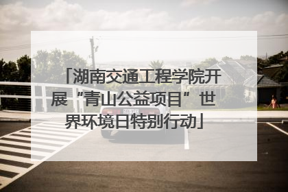 湖南交通工程学院开展“青山公益项目”世界环境日特别行动
