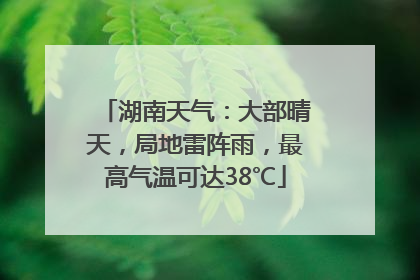 湖南天气：大部晴天，局地雷阵雨，最高气温可达38℃