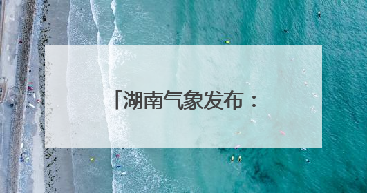 湖南气象发布：中雨+7级阵风！最低17℃