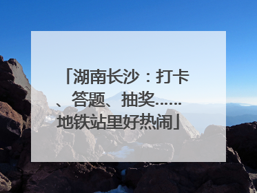 湖南长沙：打卡、答题、抽奖……地铁站里好热闹