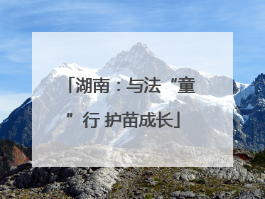 湖南：与法“童”行 护苗成长