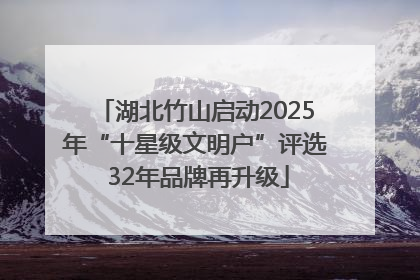 湖北竹山启动2025年“十星级文明户”评选 32年品牌再升级