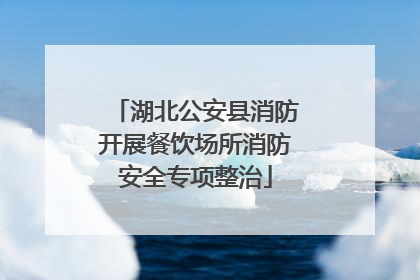 湖北公安县消防开展餐饮场所消防安全专项整治