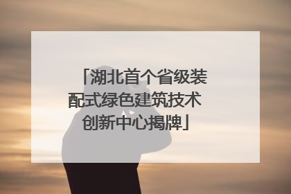 湖北首个省级装配式绿色建筑技术创新中心揭牌