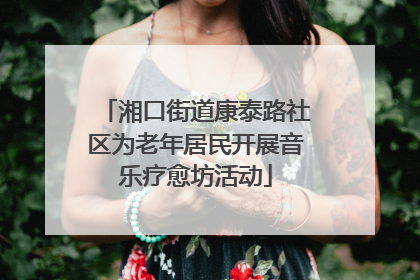 湘口街道康泰路社区为老年居民开展音乐疗愈坊活动