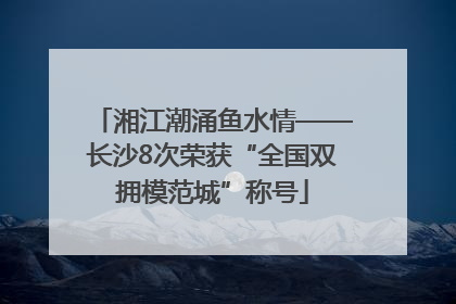 湘江潮涌鱼水情——长沙8次荣获“全国双拥模范城”称号