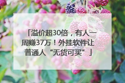 溢价超30倍，有人一周赚37万！外挂软件让普通人“无货可买”