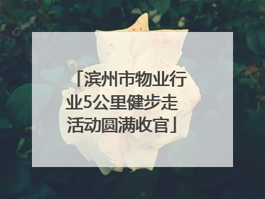 滨州市物业行业5公里健步走活动圆满收官