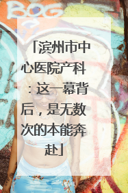 滨州市中心医院产科：这一幕背后，是无数次的本能奔赴