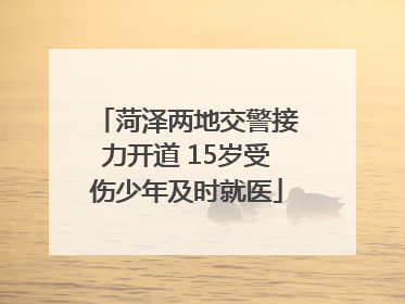 菏泽两地交警接力开道 15岁受伤少年及时就医