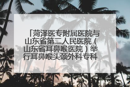 菏泽医专附属医院与山东省第二人民医院（山东省耳鼻喉医院）举行耳鼻喉头颈外科专科联盟签约揭牌仪式