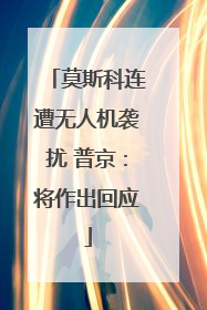 莫斯科连遭无人机袭扰 普京：将作出回应