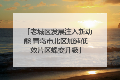 老城区发展注入新动能 青岛市北区加速低效片区蝶变升级