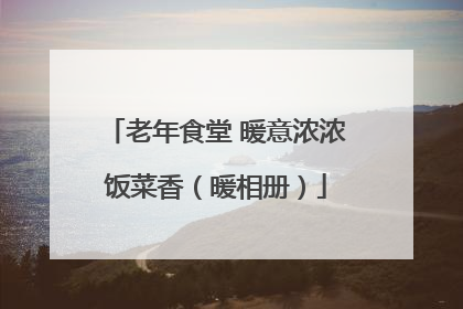 老年食堂 暖意浓浓饭菜香（暖相册）