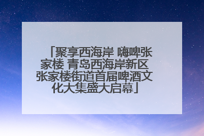 聚享西海岸 嗨啤张家楼 青岛西海岸新区张家楼街道首届啤酒文化大集盛大启幕