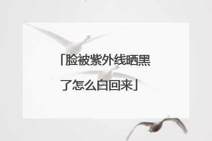脸被紫外线晒黑了怎么白回来