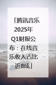 腾讯音乐2025年Q1财报公布：在线音乐收入占比近8成