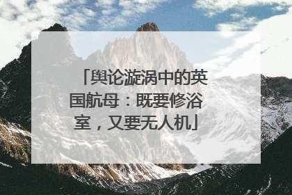 舆论漩涡中的英国航母：既要修浴室，又要无人机