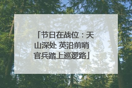 节日在战位：天山深处 英沿前哨官兵踏上巡逻路