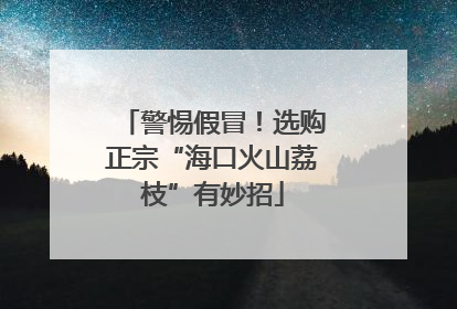 警惕假冒！选购正宗“海口火山荔枝”有妙招