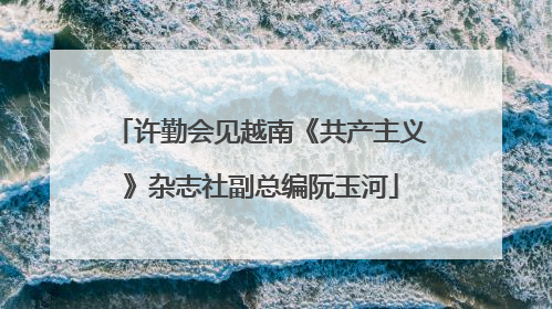 许勤会见越南《共产主义》杂志社副总编阮玉河