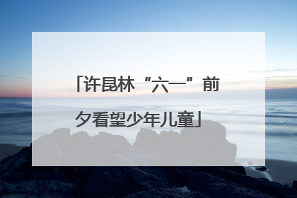 许昆林“六一”前夕看望少年儿童
