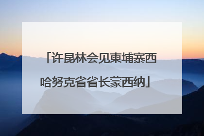 许昆林会见柬埔寨西哈努克省省长蒙西纳