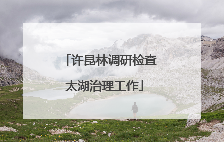 许昆林调研检查太湖治理工作