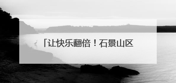 让快乐翻倍！石景山区图书馆六一童趣特辑