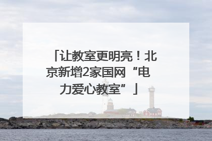 让教室更明亮！北京新增2家国网“电力爱心教室”