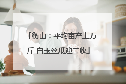 衡山：平均亩产上万斤 白玉丝瓜迎丰收