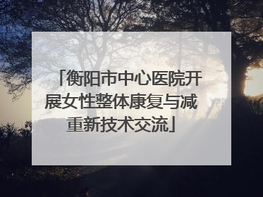 衡阳市中心医院开展女性整体康复与减重新技术交流